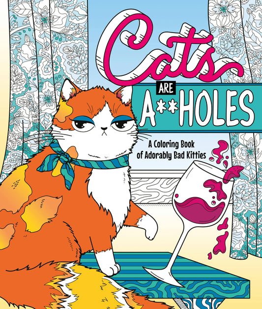 Cats Are A**Holes: A Coloring Book Of Adorably Bad Kitties